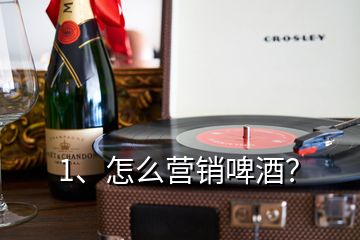 1、怎么營銷啤酒？