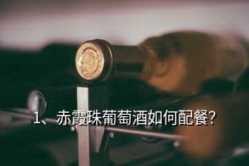 1、赤霞珠葡萄酒如何配餐？