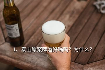 1、泰山原漿啤酒好喝嗎？為什么？