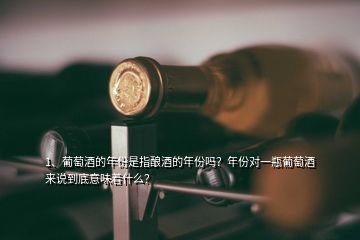 1、葡萄酒的年份是指釀酒的年份嗎？年份對(duì)一瓶葡萄酒來(lái)說(shuō)到底意味著什么？