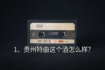 1、貴州特曲這個(gè)酒怎么樣？