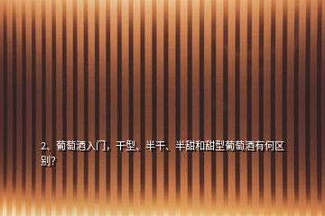 2、葡萄酒入門，干型、半干、半甜和甜型葡萄酒有何區(qū)別？