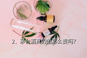 2、茅臺(tái)酒真的值那么貴嗎？