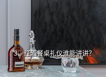 3、紅酒餐桌禮儀誰能講講？