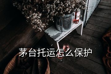 茅臺托運(yùn)怎么保護(hù)