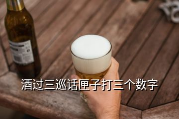 酒過三巡話匣子打三個(gè)數(shù)字