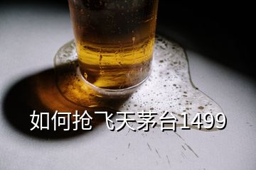 如何搶飛天茅臺1499