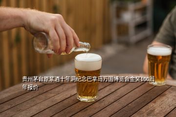 貴州茅臺原漿酒十年洞紀念巴拿馬萬國博覽會金獎100周年報價