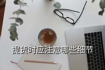 提貨時應(yīng)注意哪些細節(jié)