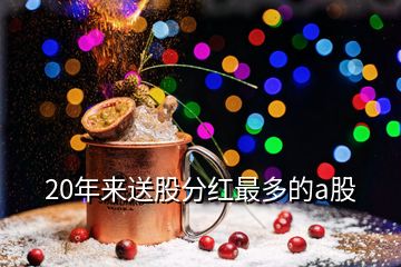 20年來(lái)送股分紅最多的a股