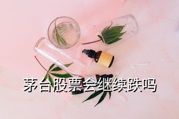 茅臺(tái)股票會(huì)繼續(xù)跌嗎