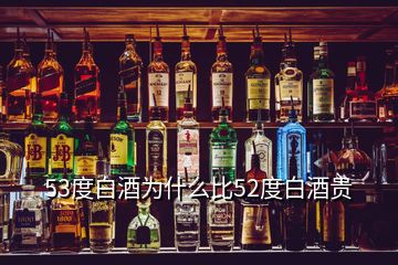 53度白酒為什么比52度白酒貴