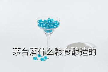 茅臺酒什么糧食釀造的