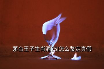 茅臺(tái)王子生肖酒25l怎么鑒定真假