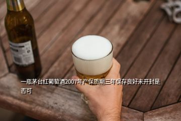 一瓶茅臺紅葡萄酒2007年產保質期三年保存良好未開封是否可