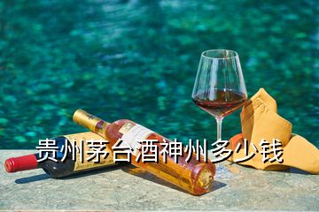 貴州茅臺酒神州多少錢