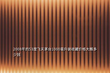 2008年的53度飛天茅臺1000毫升裝收藏價(jià)格大概多少錢