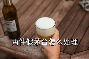 兩件假茅臺(tái)怎么處理