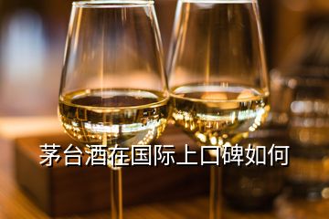 茅臺(tái)酒在國(guó)際上口碑如何