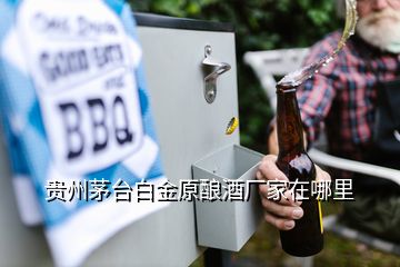 貴州茅臺白金原釀酒廠家在哪里