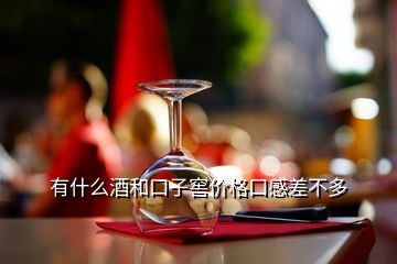 有什么酒和口子窖價(jià)格口感差不多