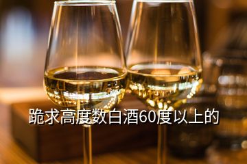 跪求高度數(shù)白酒60度以上的