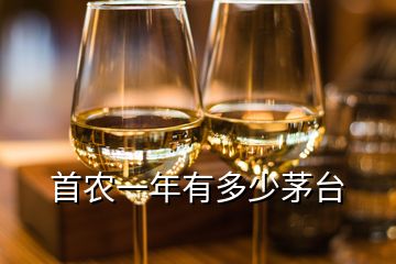 首農(nóng)一年有多少茅臺