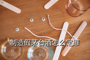 制造假茅臺(tái)酒怎么定罪