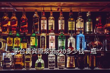 茅臺貴賓原漿酒g20多少錢一瓶