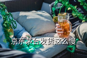 京東茅臺(tái)發(fā)貨這么慢