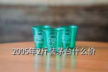 2005年2斤裝茅臺(tái)什么價(jià)