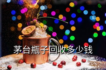 茅臺瓶子回收多少錢