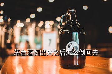 茅臺(tái)酒倒出來之后怎么倒回去