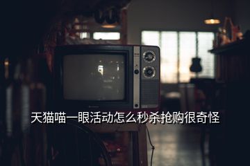 天貓喵一眼活動怎么秒殺搶購很奇怪