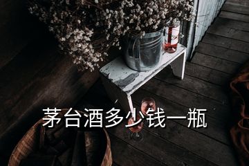 茅臺酒多少錢一瓶