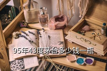 95年43度茅臺(tái)多少錢一瓶