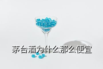 茅臺酒為什么那么便宜