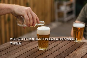 我現(xiàn)在有以下幾瓶酒 請(qǐng)問(wèn)它們的回收價(jià)各是多少我是哈是的 哪里有