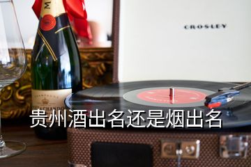 貴州酒出名還是煙出名