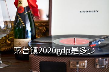 茅臺(tái)鎮(zhèn)2020gdp是多少