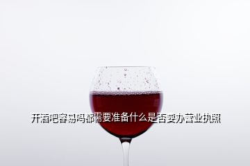 開酒吧容易嗎都需要準(zhǔn)備什么是否要辦營業(yè)執(zhí)照