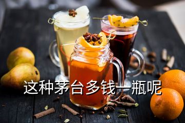 這種茅臺(tái)多錢一瓶呢