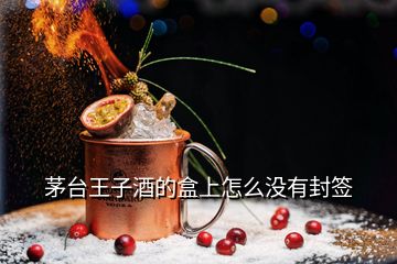 茅臺王子酒的盒上怎么沒有封簽