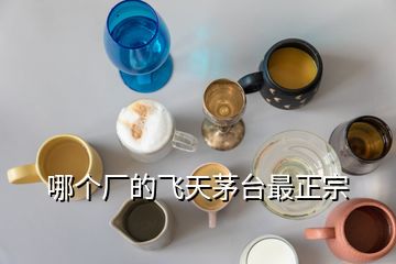 哪個(gè)廠的飛天茅臺(tái)最正宗