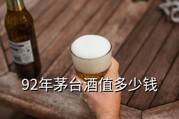 92年茅臺(tái)酒值多少錢(qián)