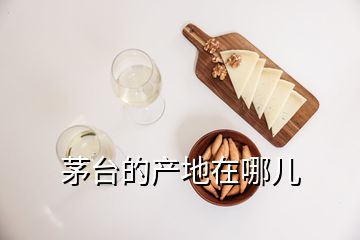 茅臺(tái)的產(chǎn)地在哪兒