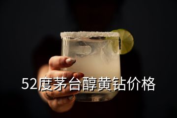 52度茅臺(tái)醇黃鉆價(jià)格