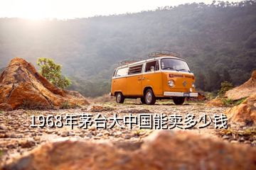 1968年茅臺大中國能賣多少錢