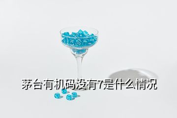 茅臺有機碼沒有7是什么情況