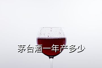 茅臺酒一年產(chǎn)多少